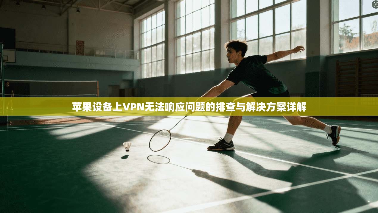 苹果设备上VPN无法响应问题的排查与解决方案详解