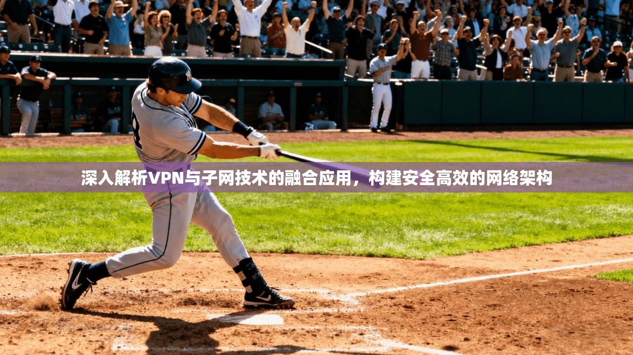 深入解析VPN与子网技术的融合应用，构建安全高效的网络架构