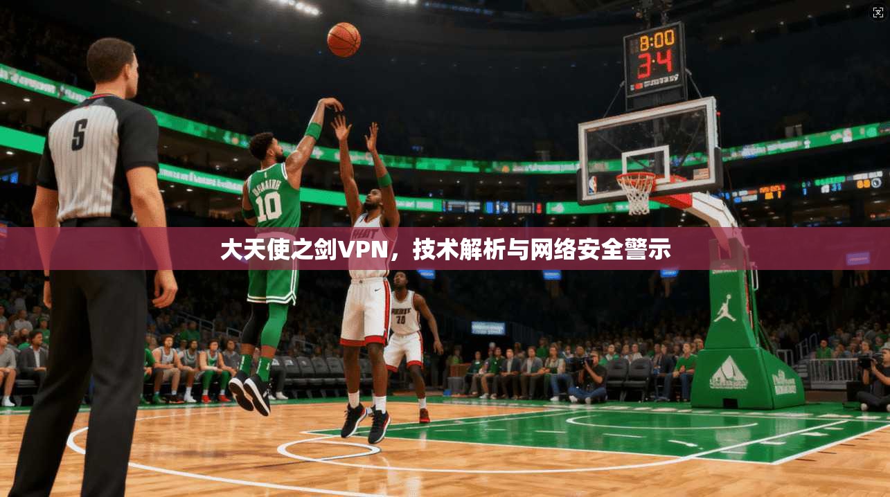 大天使之剑VPN，技术解析与网络安全警示
