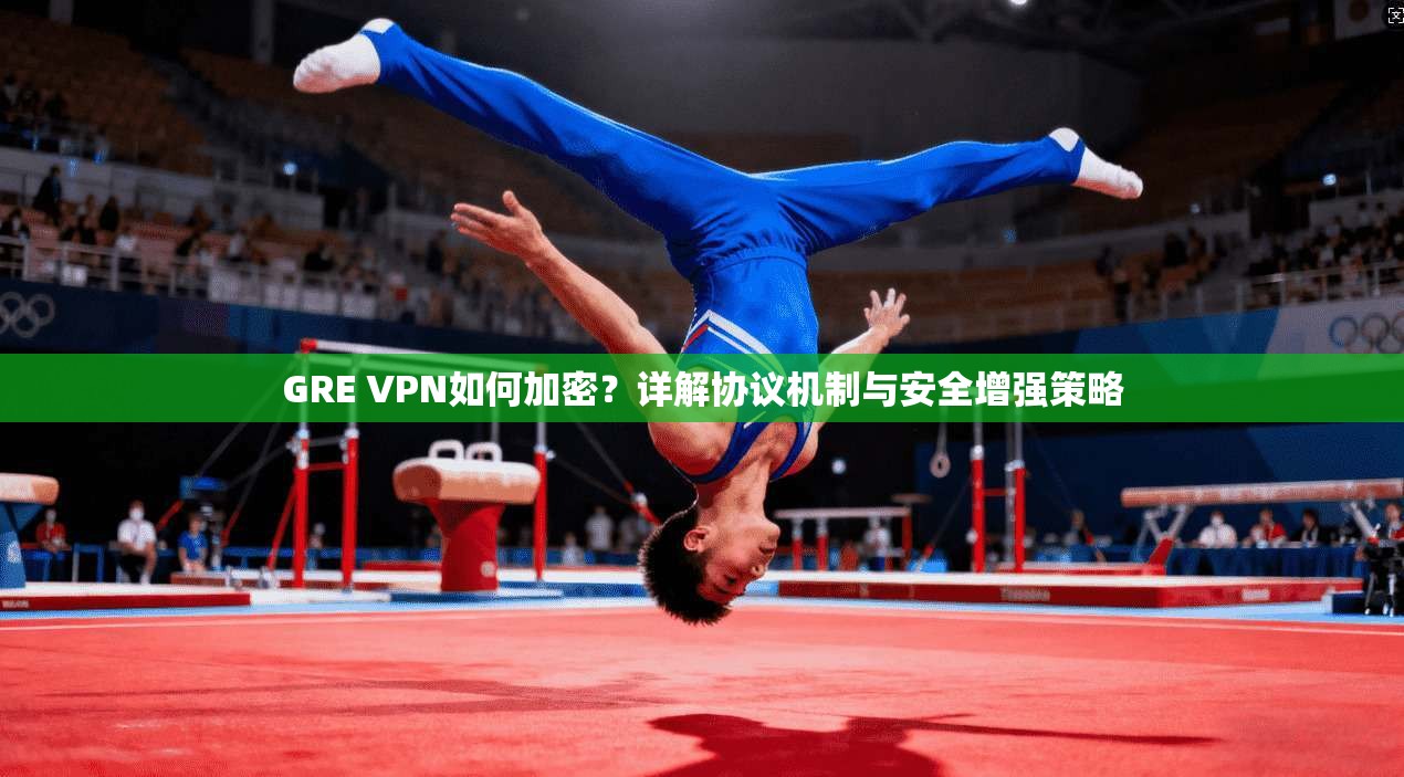 GRE VPN如何加密？详解协议机制与安全增强策略