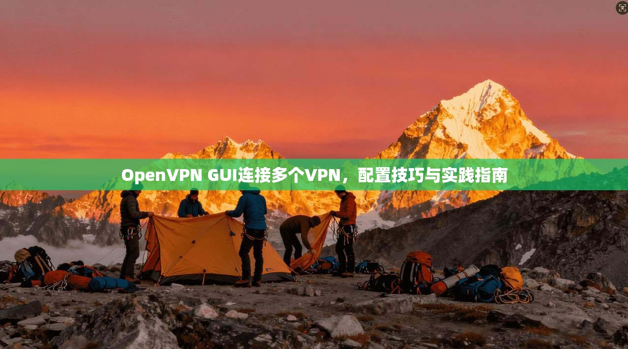 OpenVPN GUI连接多个VPN,配置技巧与实践指南