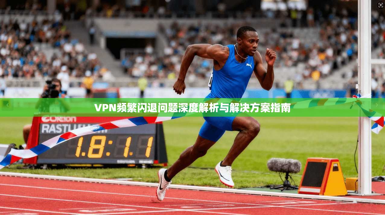 VPN频繁闪退问题深度解析与解决方案指南