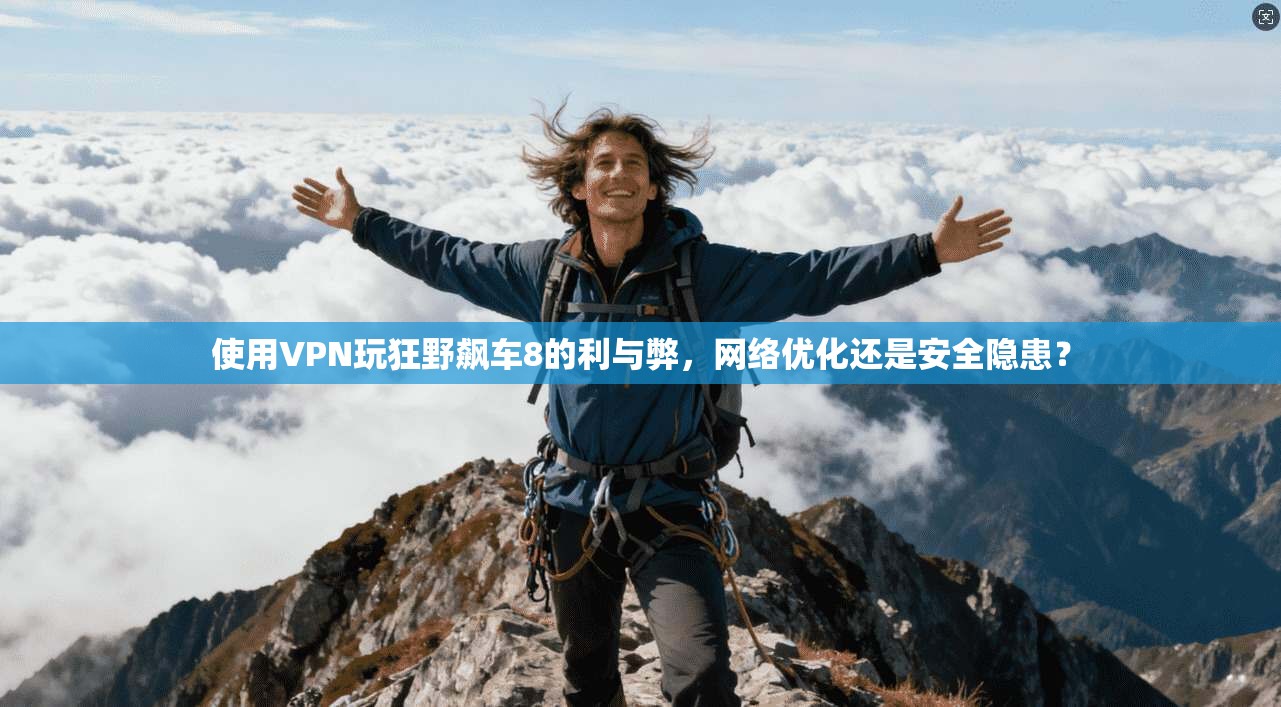 使用VPN玩狂野飙车8的利与弊，网络优化还是安全隐患？