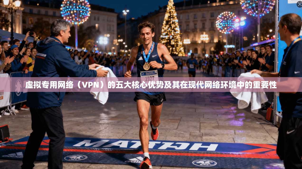 虚拟专用网络（VPN）的五大核心优势及其在现代网络环境中的重要性