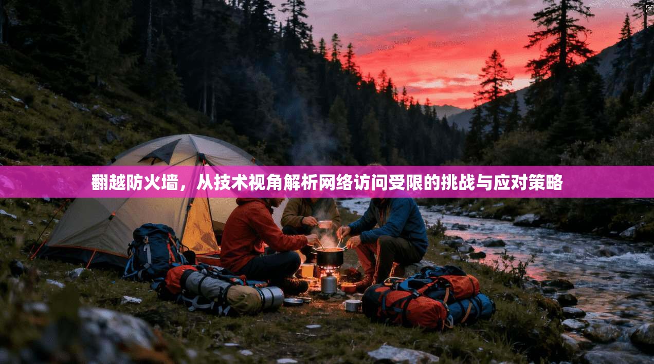 翻越防火墙，从技术视角解析网络访问受限的挑战与应对策略