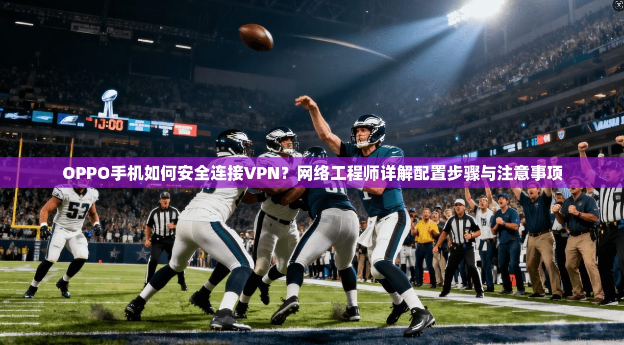 OPPO手机如何安全连接VPN？网络工程师详解配置步骤与注意事项