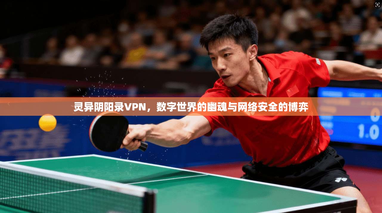 灵异阴阳录VPN，数字世界的幽魂与网络安全的博弈