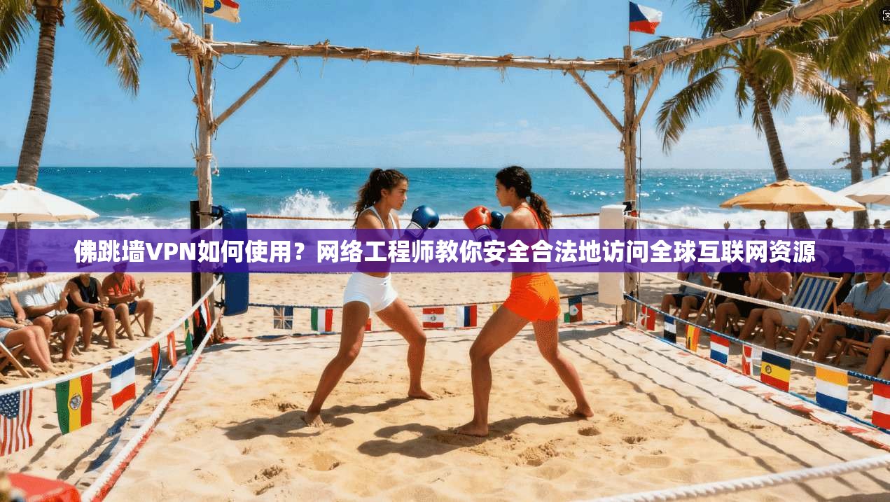 佛跳墙VPN如何使用？网络工程师教你安全合法地访问全球互联网资源