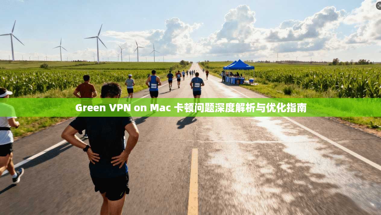 Green VPN on Mac 卡顿问题深度解析与优化指南