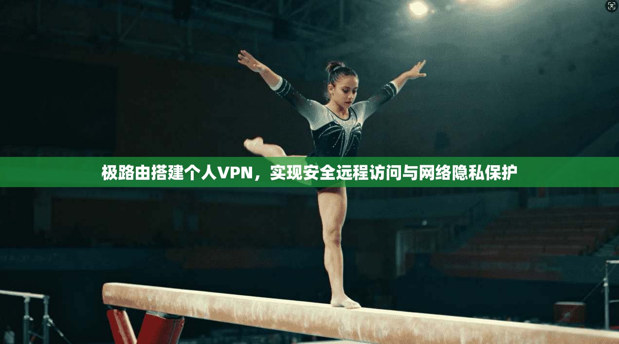 极路由搭建个人VPN，实现安全远程访问与网络隐私保护