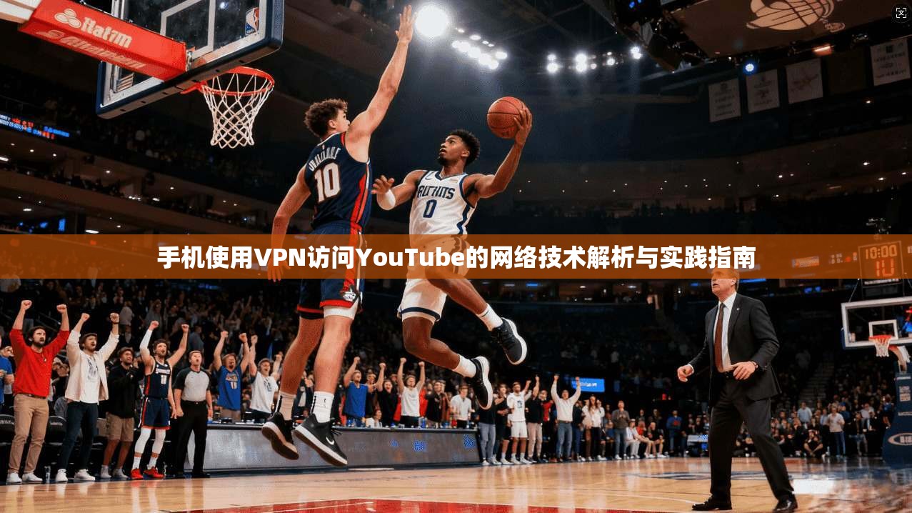 手机使用VPN访问YouTube的网络技术解析与实践指南