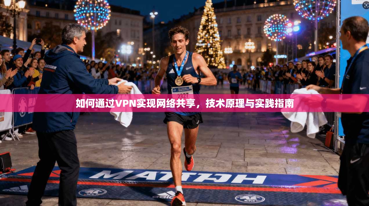如何通过VPN实现网络共享，技术原理与实践指南