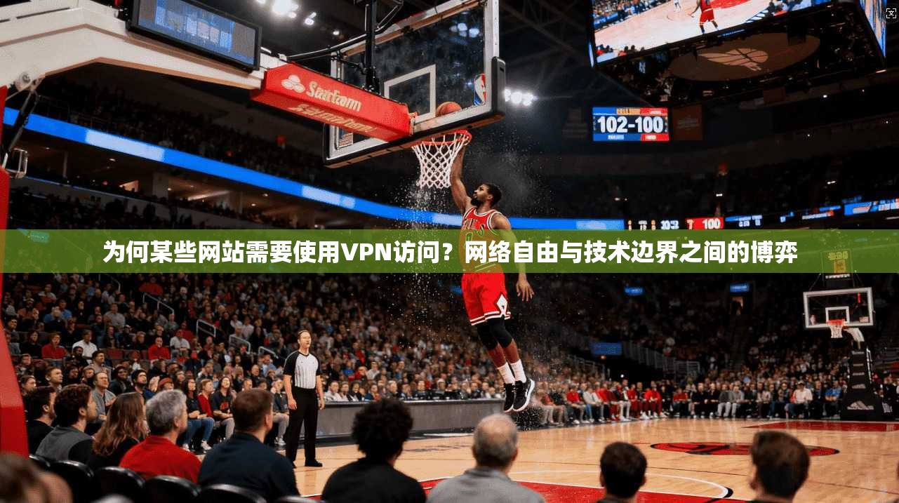 为何某些网站需要使用VPN访问？网络自由与技术边界之间的博弈