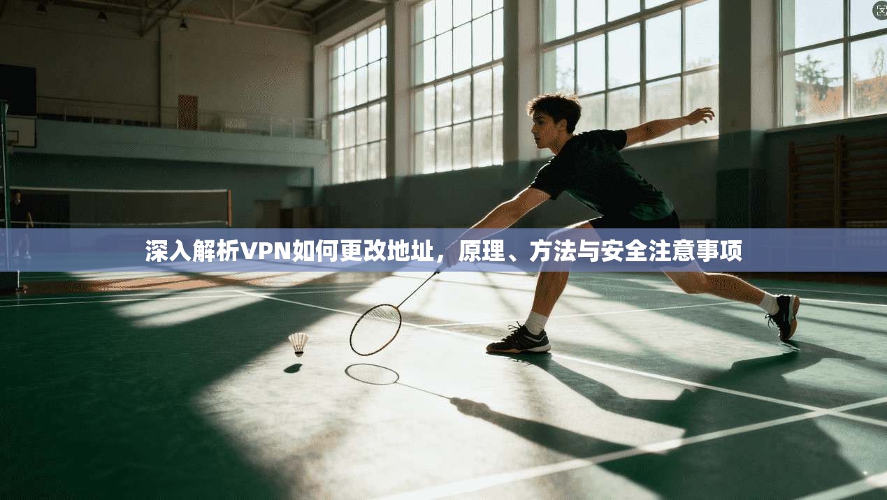深入解析VPN如何更改地址，原理、方法与安全注意事项