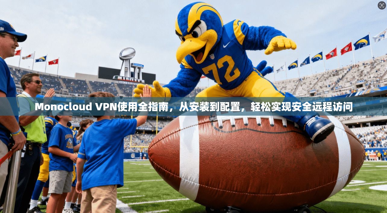 Monocloud VPN使用全指南，从安装到配置，轻松实现安全远程访问
