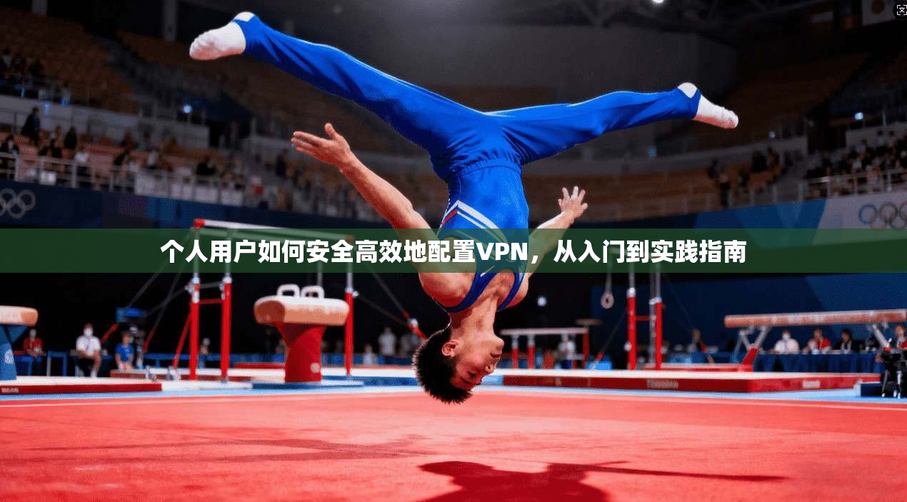 个人用户如何安全高效地配置VPN，从入门到实践指南