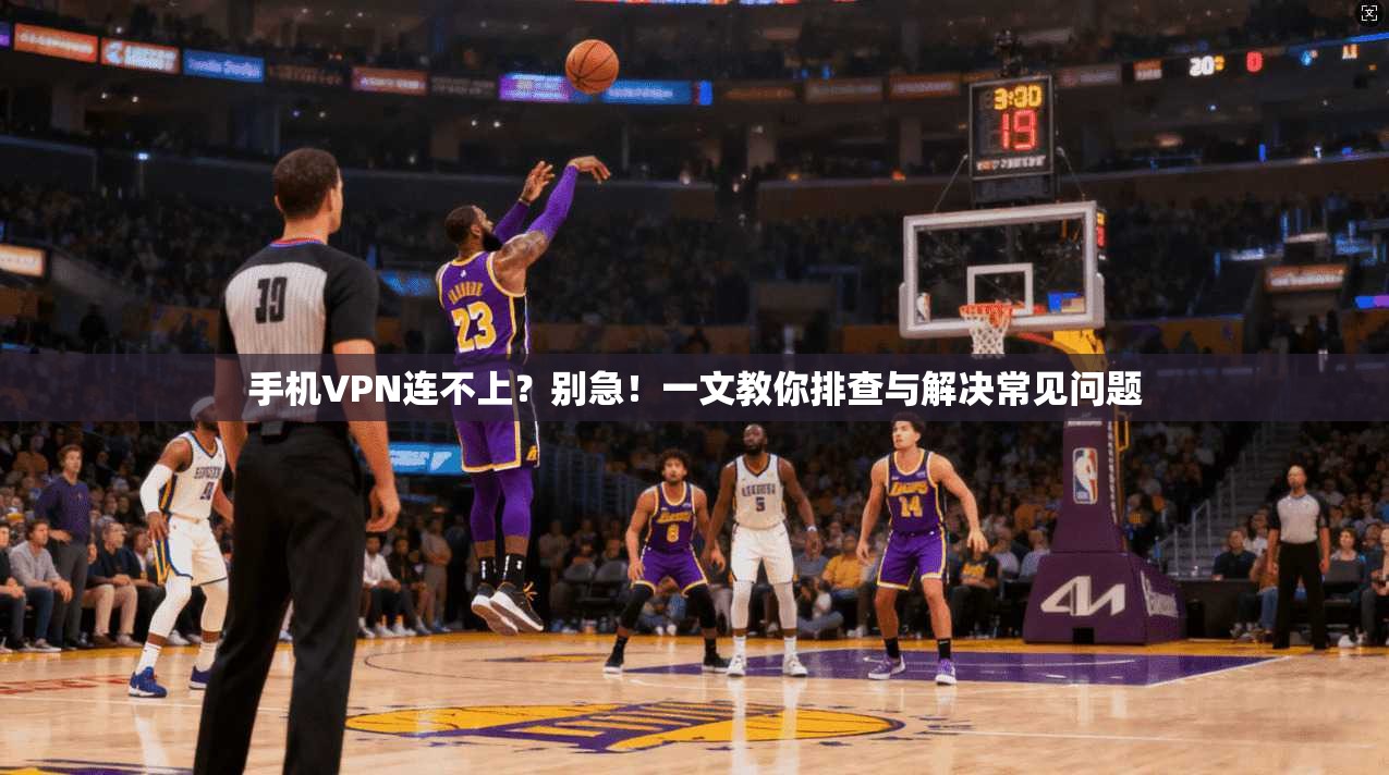手机VPN连不上？别急！一文教你排查与解决常见问题