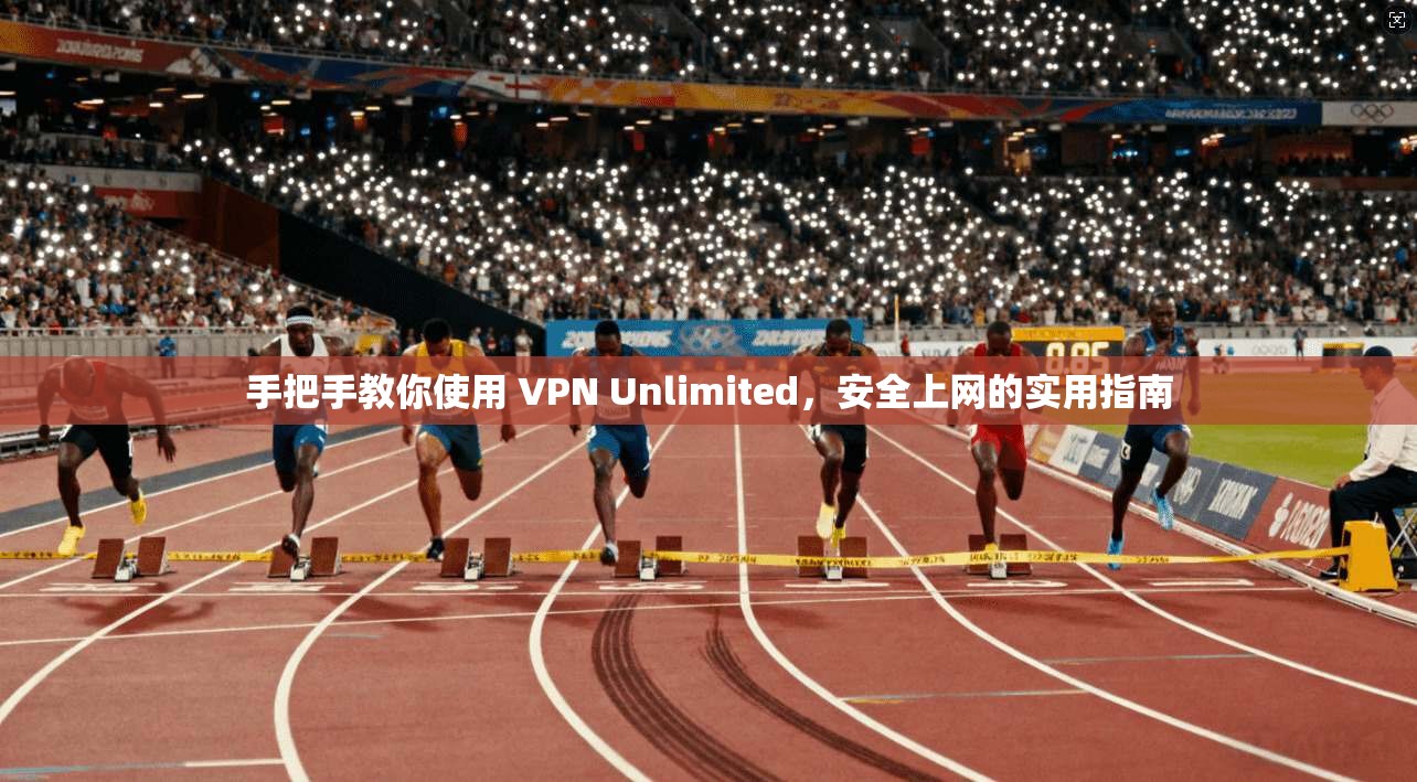 手把手教你使用 VPN Unlimited，安全上网的实用指南