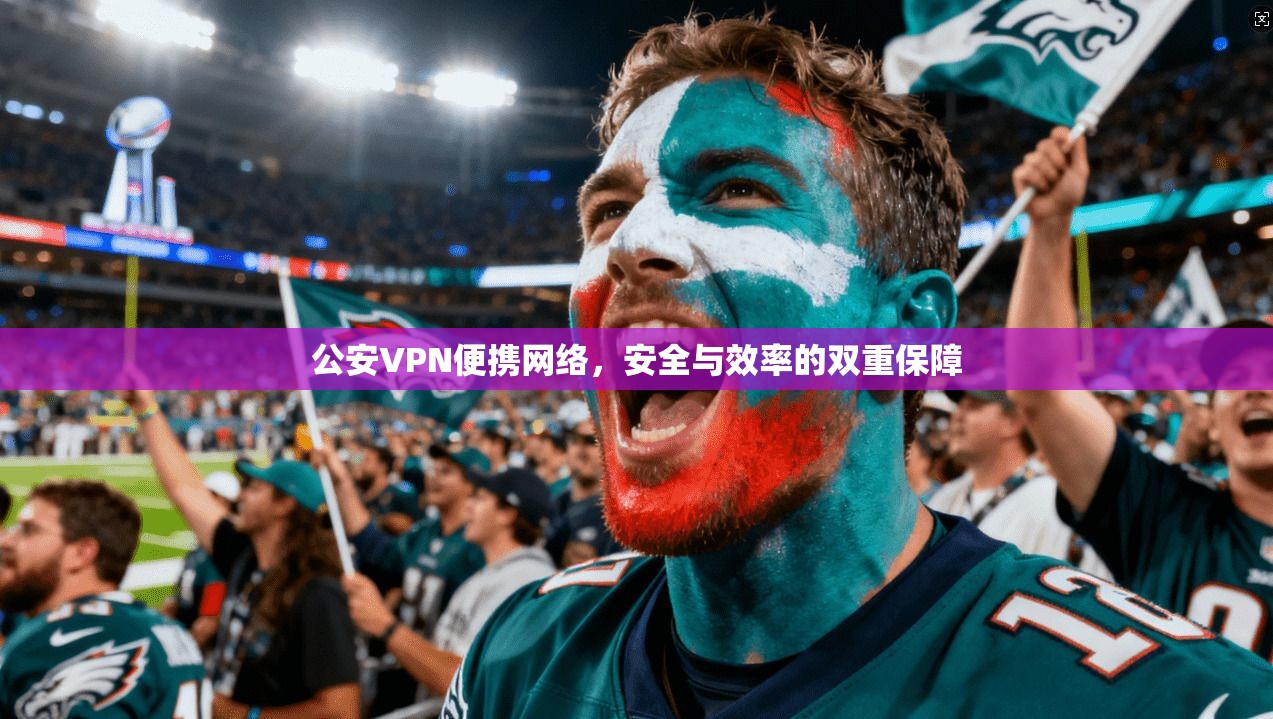 公安VPN便携网络，安全与效率的双重保障