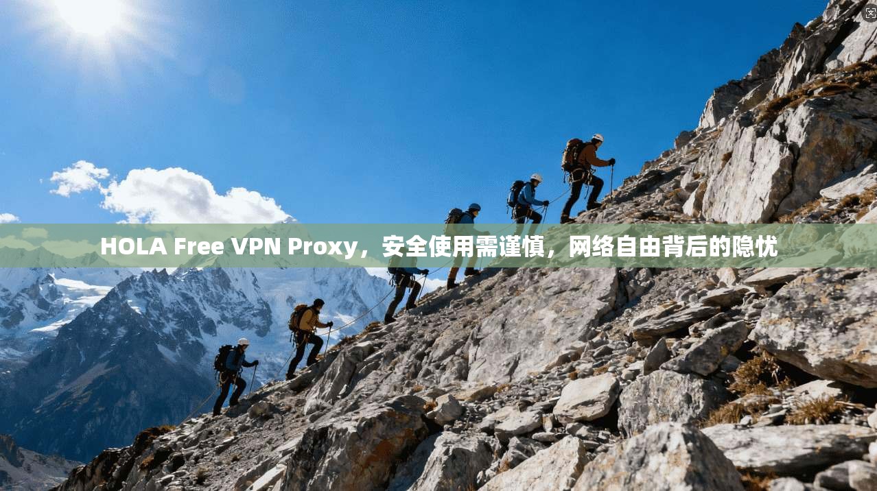 HOLA Free VPN Proxy,安全使用需谨慎,网络自由背后的隐忧 HOLA Free VPN Proxy,安全使用需谨慎,网络自由背后的隐忧