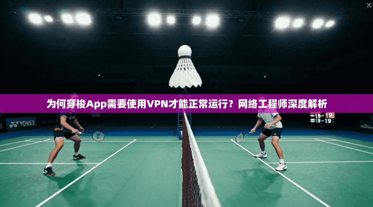 为何穿梭App需要使用VPN才能正常运行?网络工程师深度解析