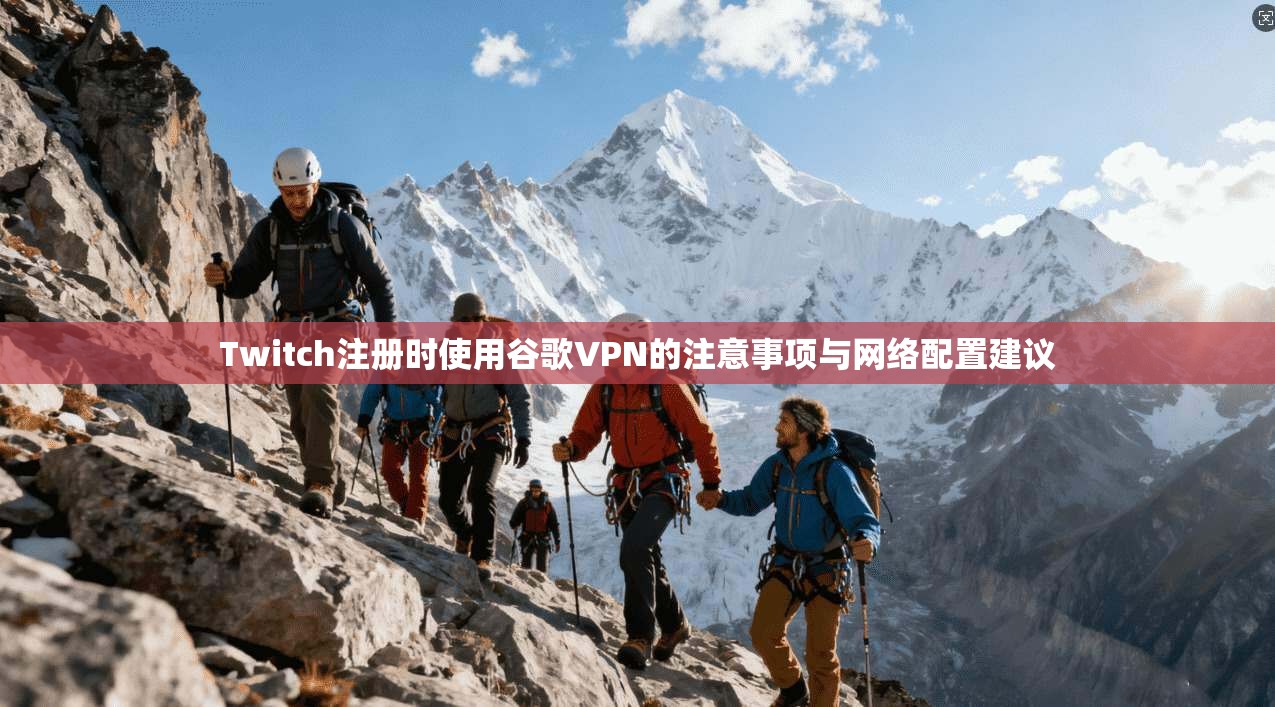 Twitch注册时使用谷歌VPN的注意事项与网络配置建议