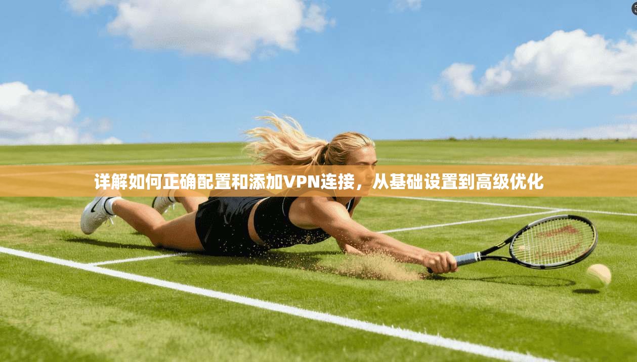 详解如何正确配置和添加VPN连接，从基础设置到高级优化