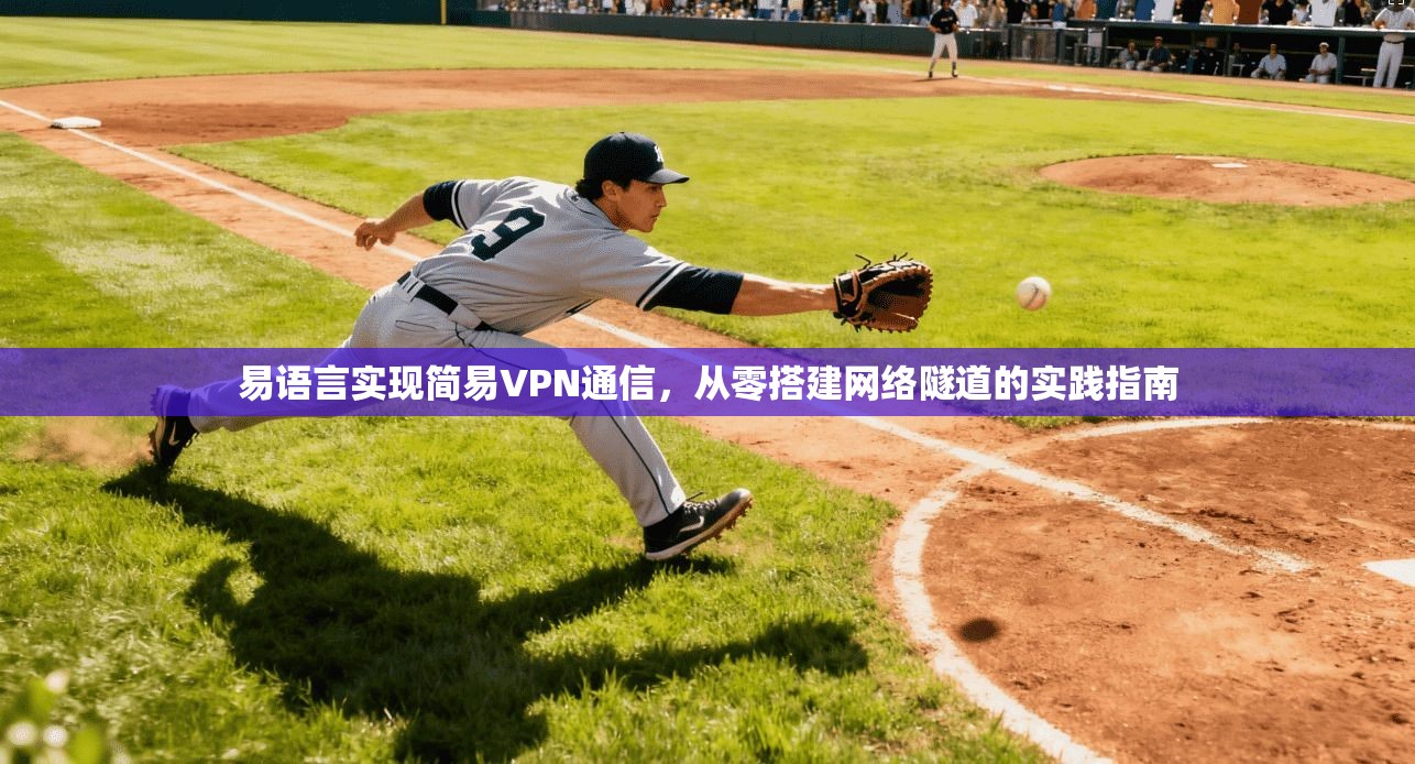 易语言实现简易VPN通信，从零搭建网络隧道的实践指南
