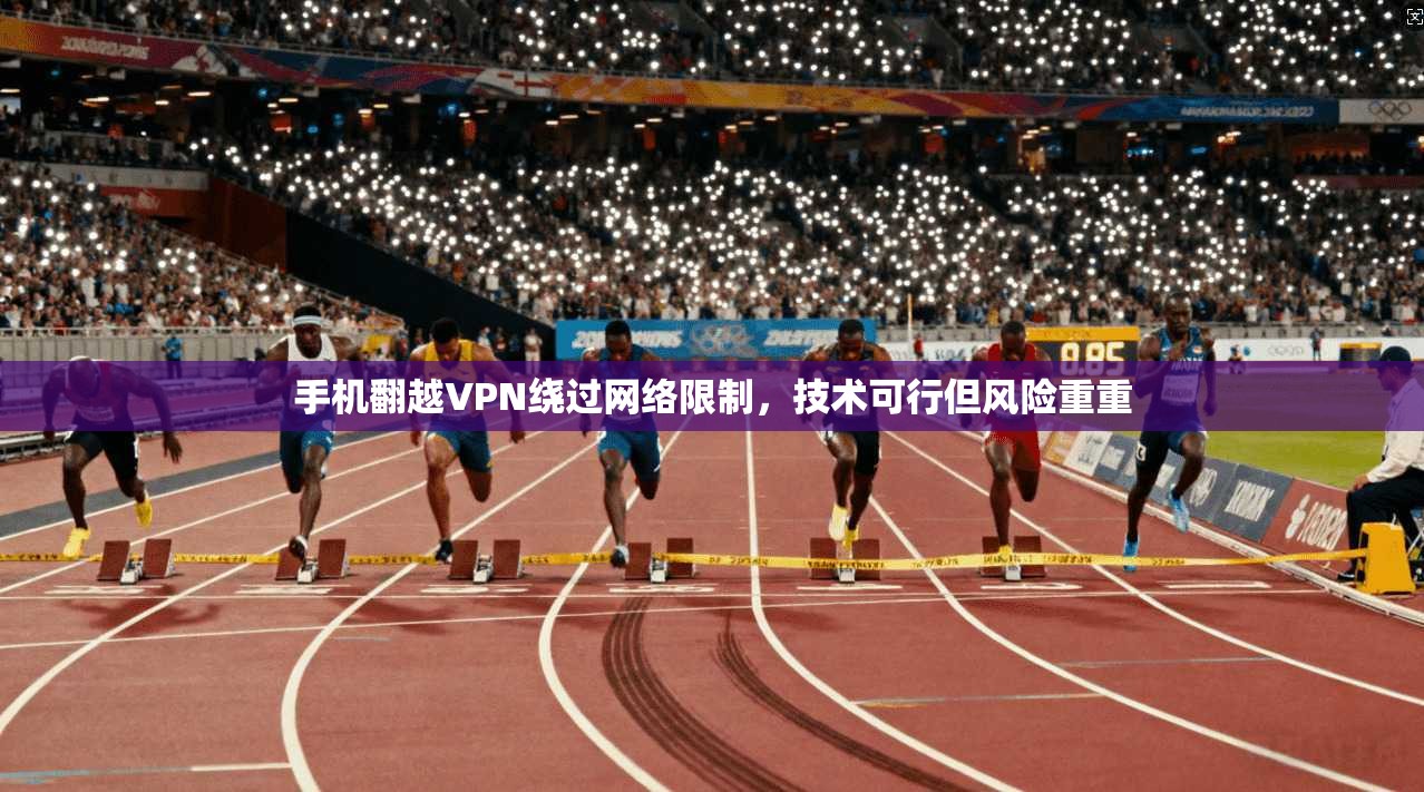 手机翻越VPN绕过网络限制，技术可行但风险重重