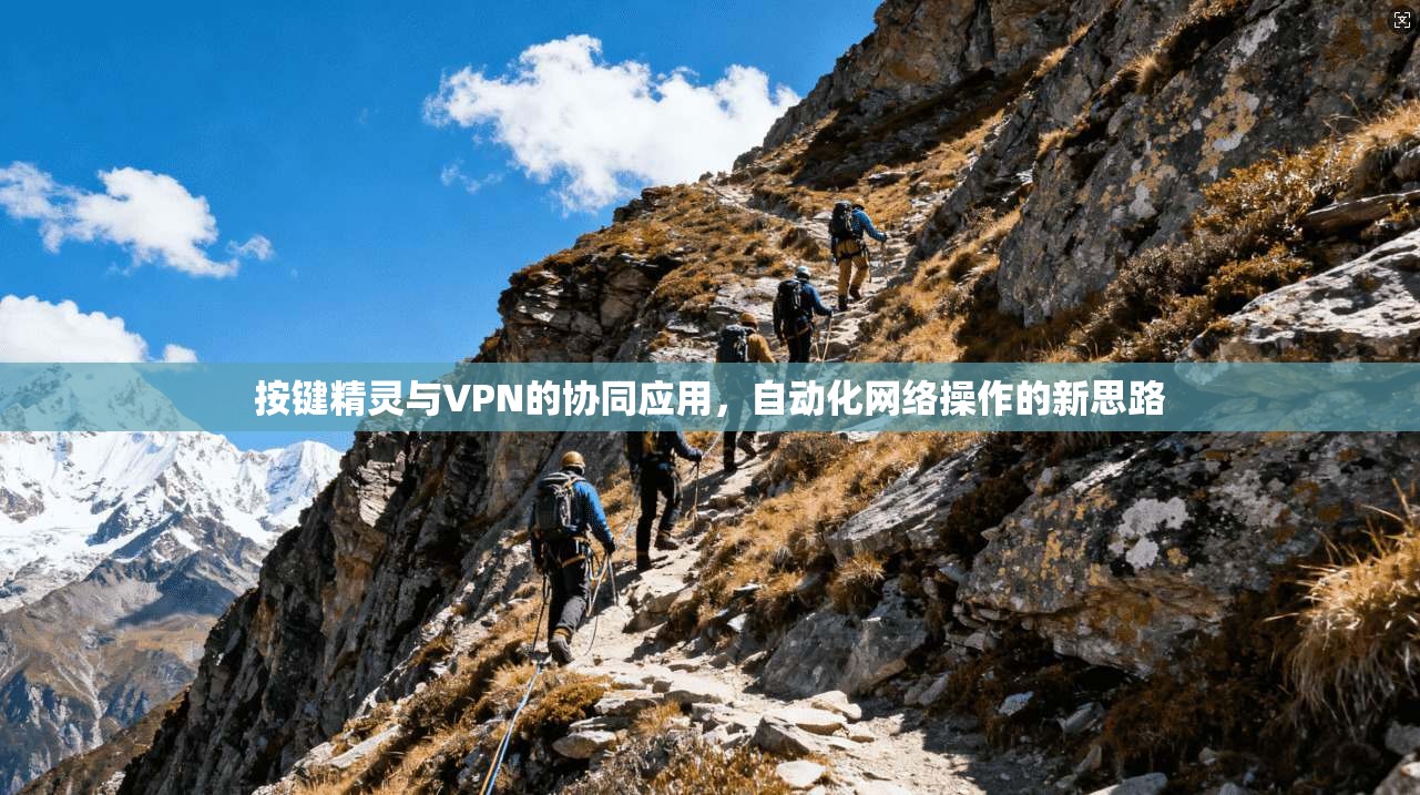 按键精灵与VPN的协同应用，自动化网络操作的新思路