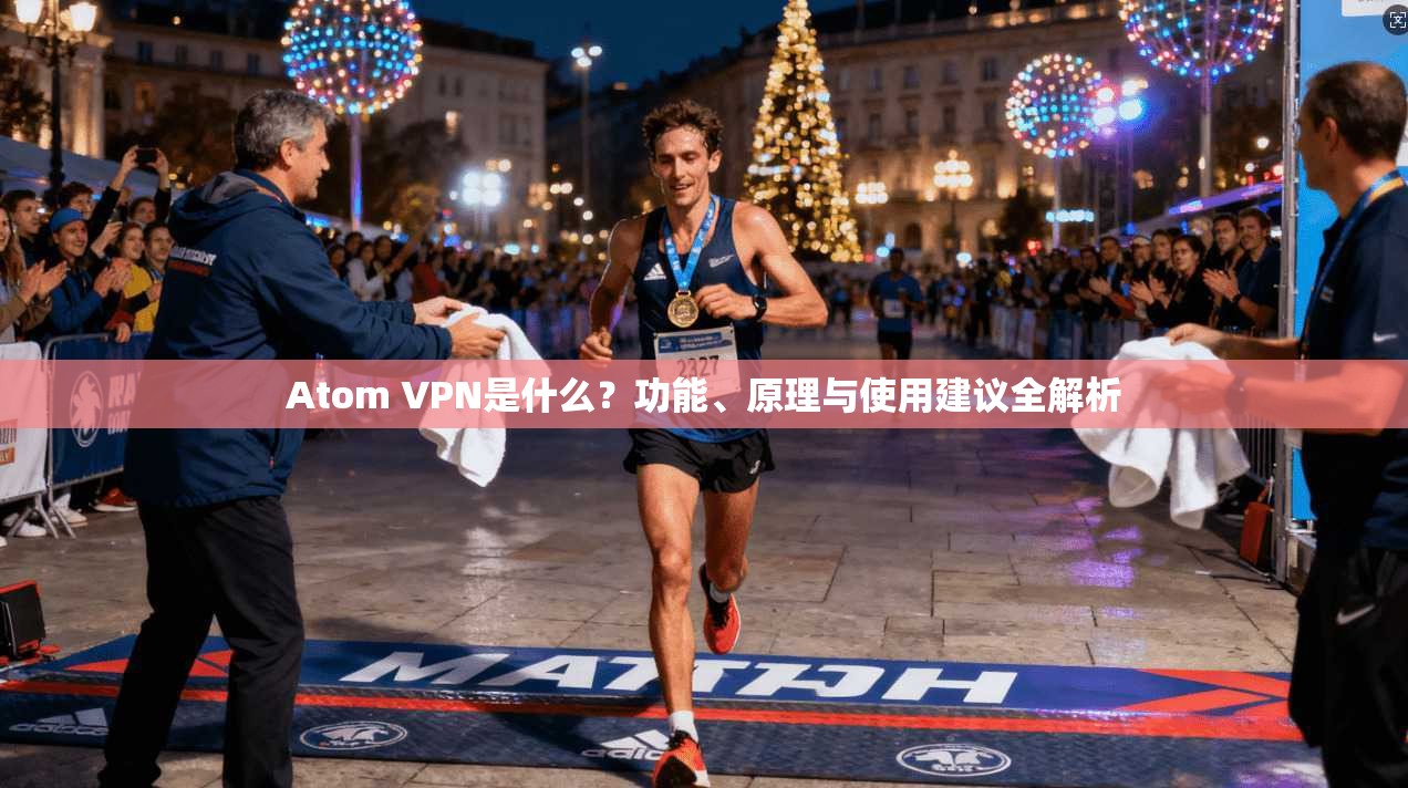 Atom VPN是什么?功能、原理与使用建议全解析