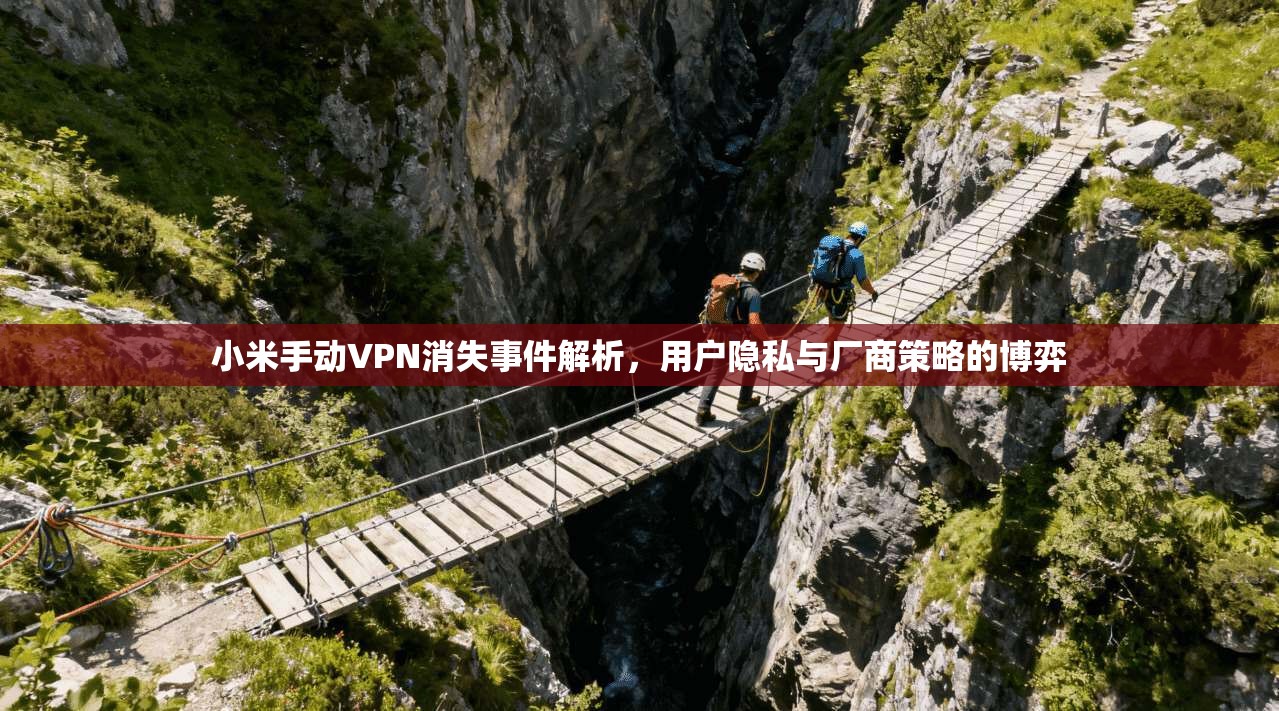 小米手动VPN消失事件解析,用户隐私与厂商策略的博弈