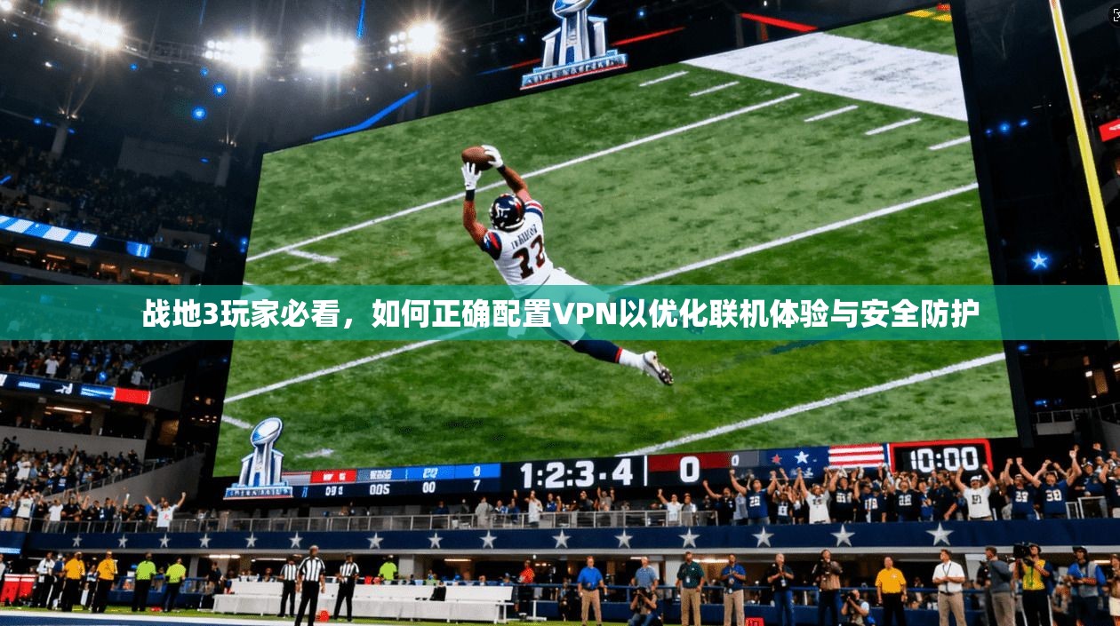 战地3玩家必看,如何正确配置VPN以优化联机体验与安全防护