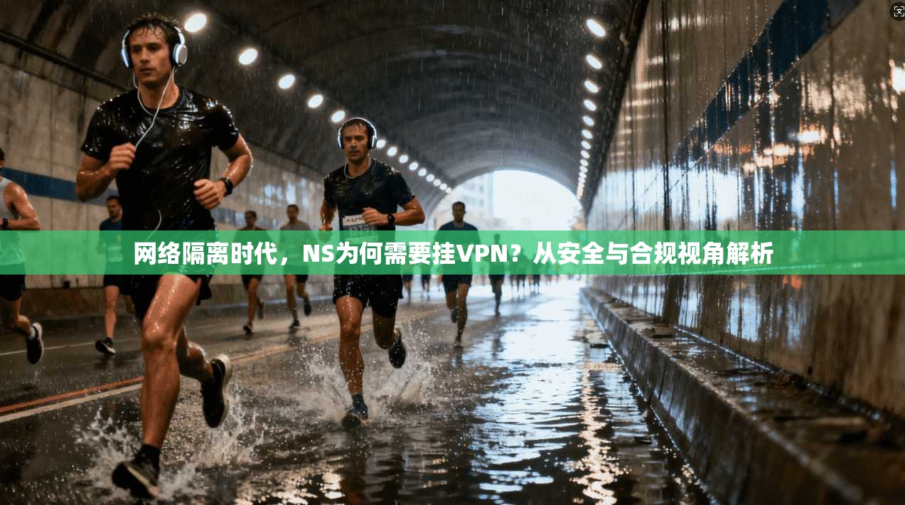 网络隔离时代，NS为何需要挂VPN？从安全与合规视角解析