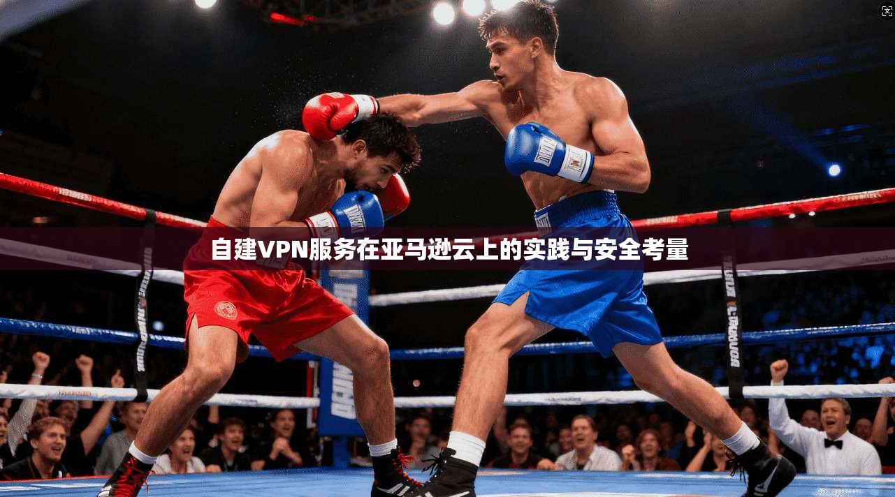 自建VPN服务在亚马逊云上的实践与安全考量