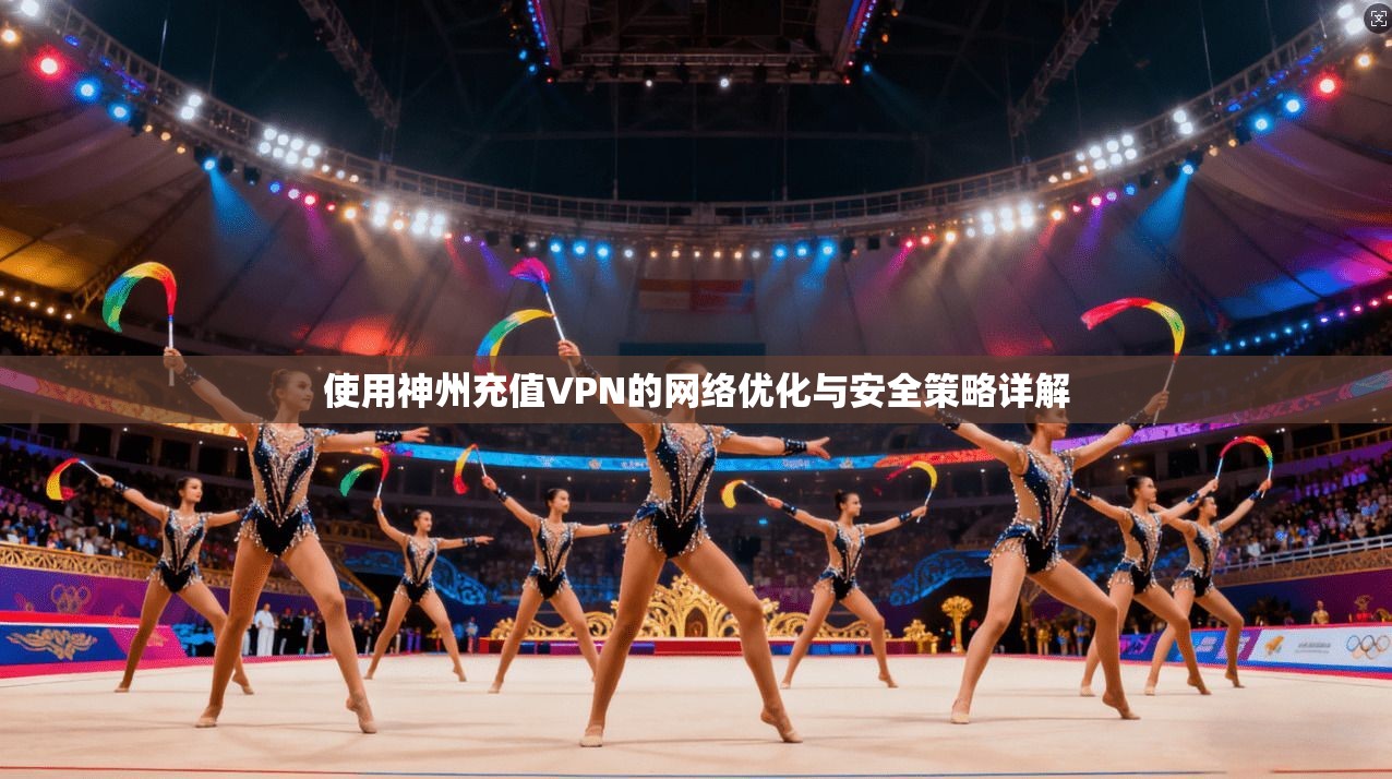 使用神州充值VPN的网络优化与安全策略详解