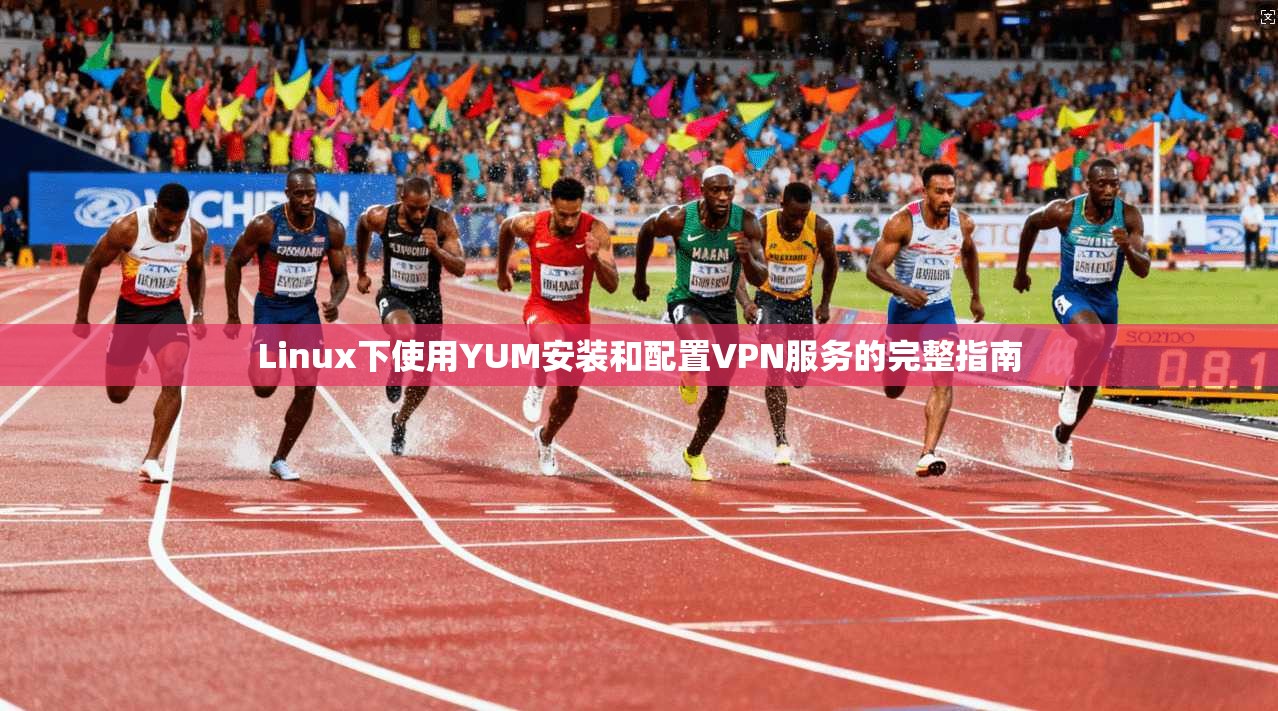 Linux下使用YUM安装和配置VPN服务的完整指南
