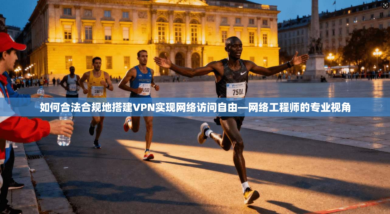 如何合法合规地搭建VPN实现网络访问自由—网络工程师的专业视角