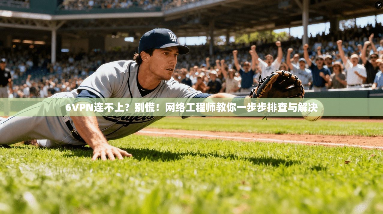 6VPN连不上？别慌！网络工程师教你一步步排查与解决