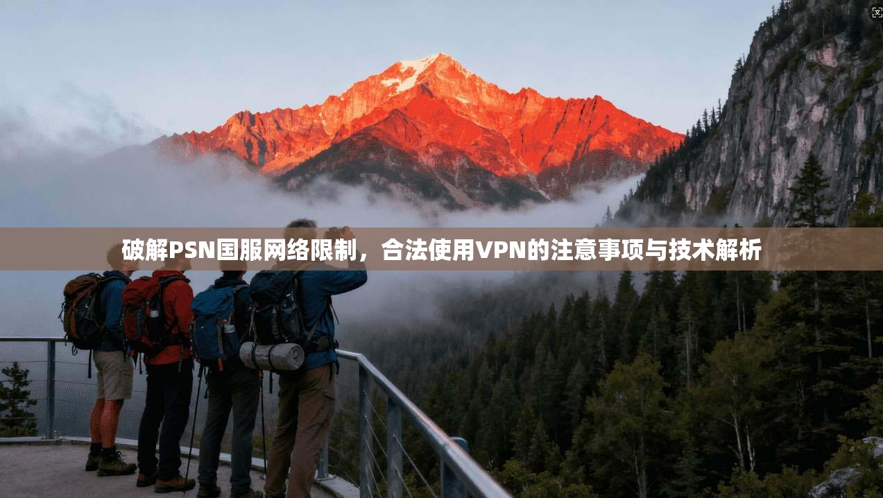 破解PSN国服网络限制，合法使用VPN的注意事项与技术解析