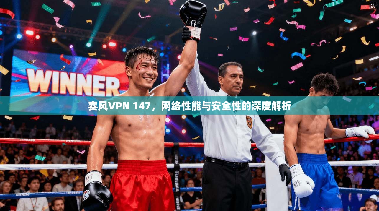 赛风VPN 147,网络性能与安全性的深度解析