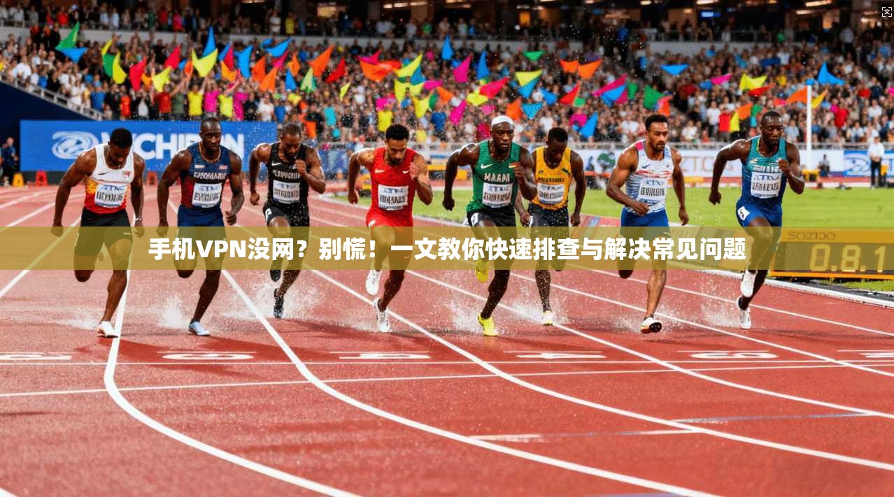 手机VPN没网?别慌!一文教你快速排查与解决常见问题 手机VPN没网?别慌!一文教你快速排查与解决常见问题