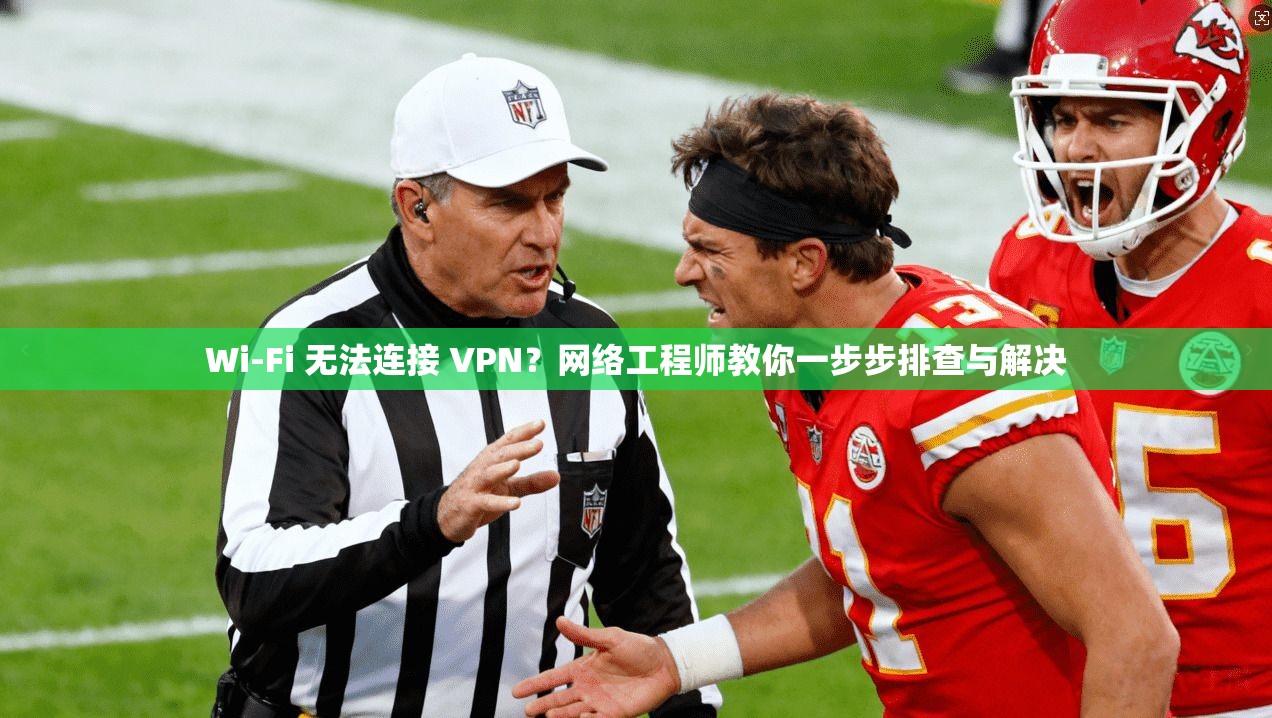 Wi-Fi 无法连接 VPN？网络工程师教你一步步排查与解决