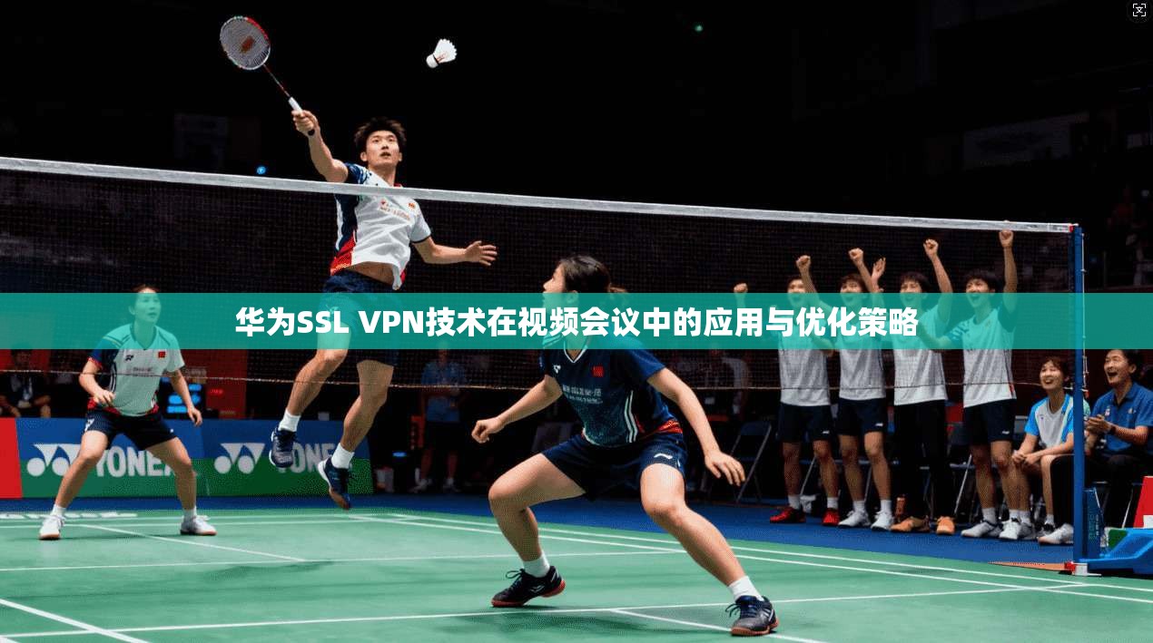 华为SSL VPN技术在视频会议中的应用与优化策略