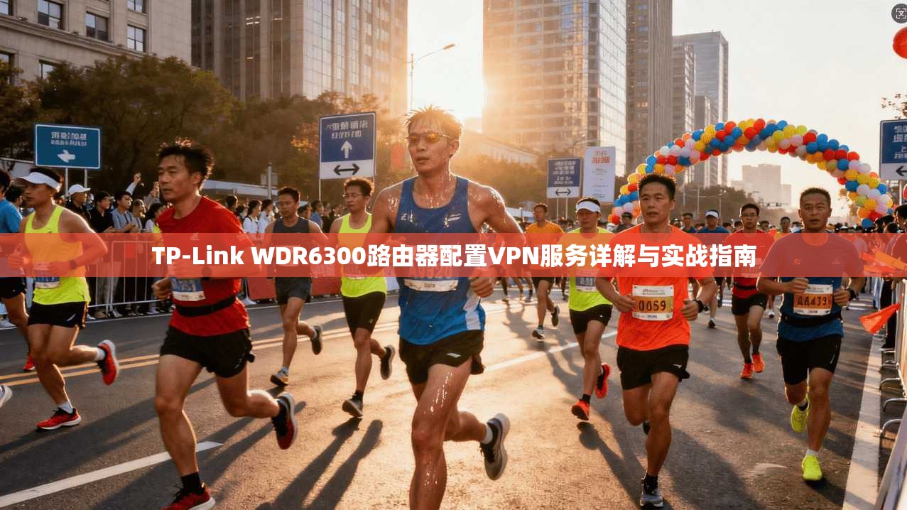 TP-Link WDR6300路由器配置VPN服务详解与实战指南