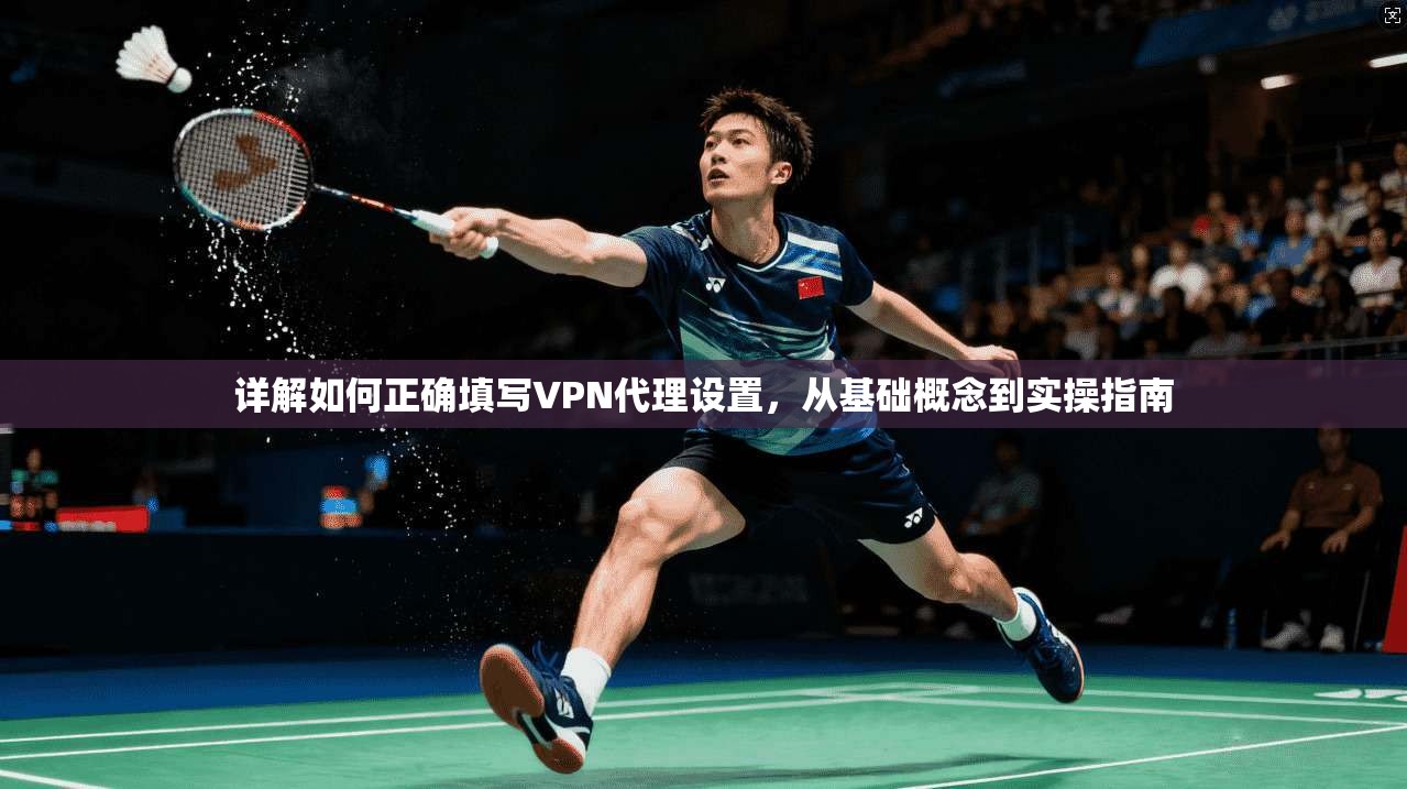 详解如何正确填写VPN代理设置，从基础概念到实操指南