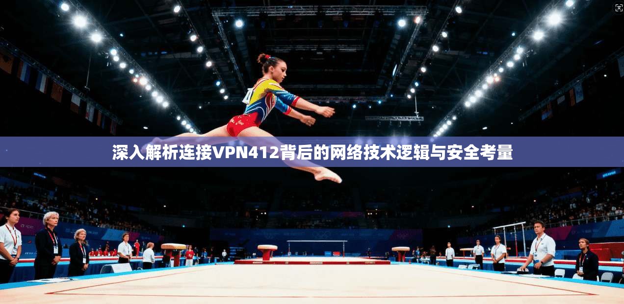 深入解析连接VPN412背后的网络技术逻辑与安全考量
