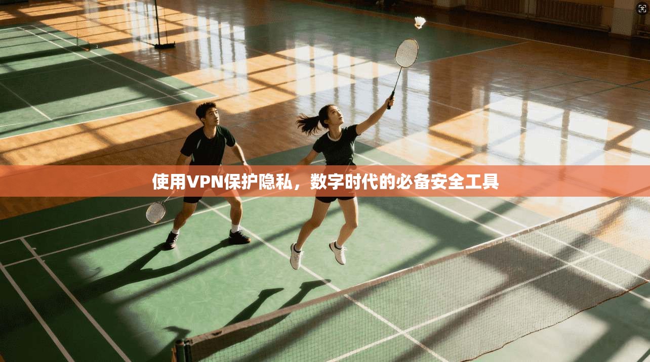 使用VPN保护隐私，数字时代的必备安全工具