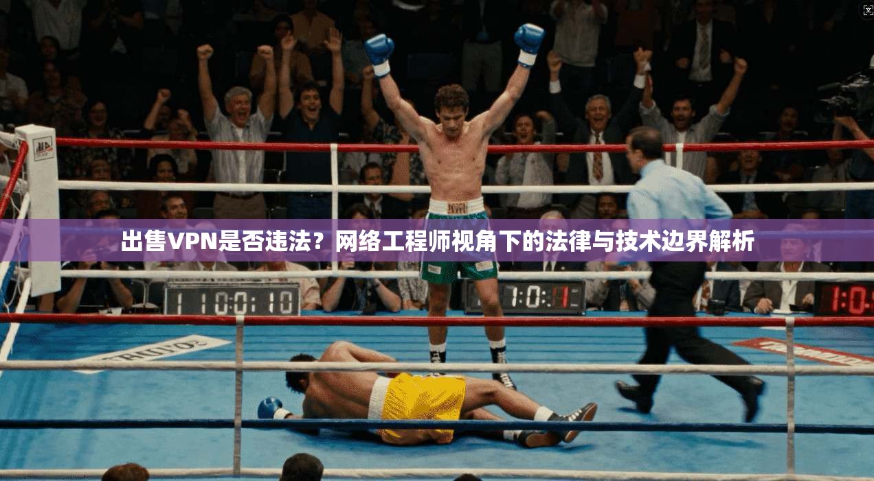 出售VPN是否违法？网络工程师视角下的法律与技术边界解析