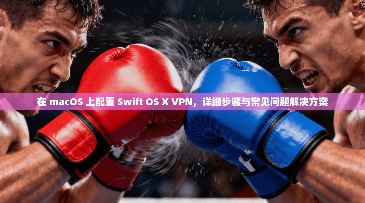 在 macOS 上配置 Swift OS X VPN，详细步骤与常见问题解决方案